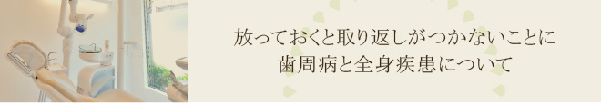 放っておくと取り返しがつかないことに歯周病と全身疾患について