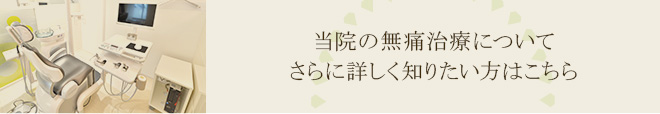 当院の無痛治療についてさらに詳しく知りたい方はこちら