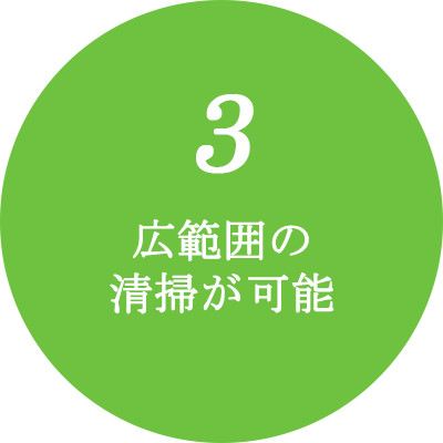 3　広範囲の清掃が可能